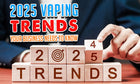 Vaping-Trends 2025, die Ihr Unternehmen kennen muss 