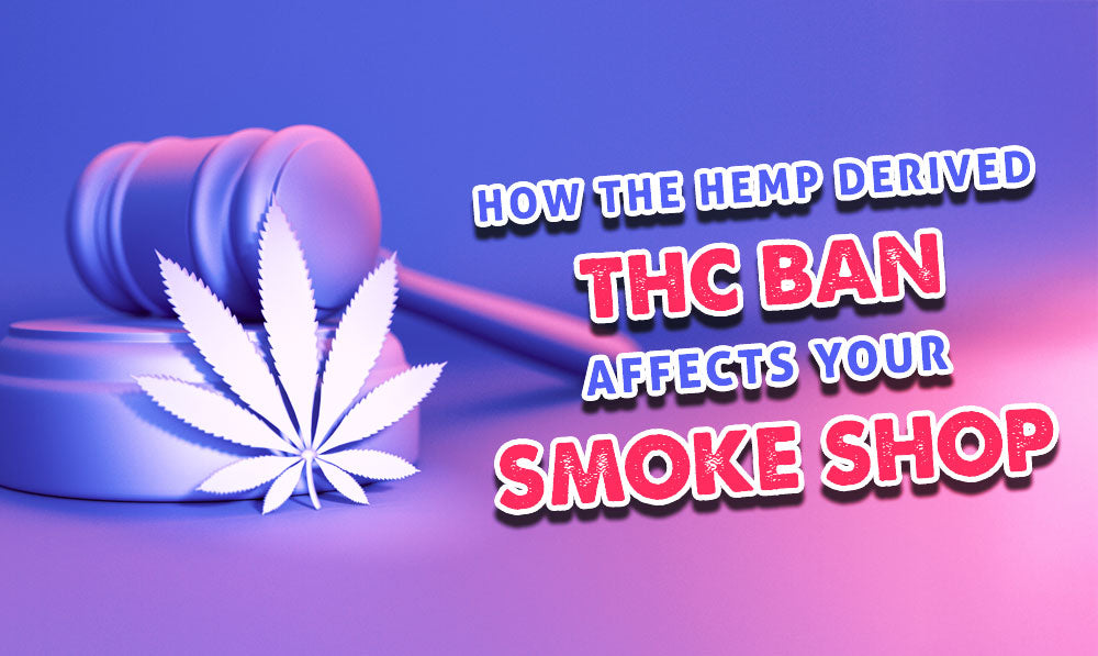 How The Hemp Derived THC Ban Affects Your Smoke Shop
