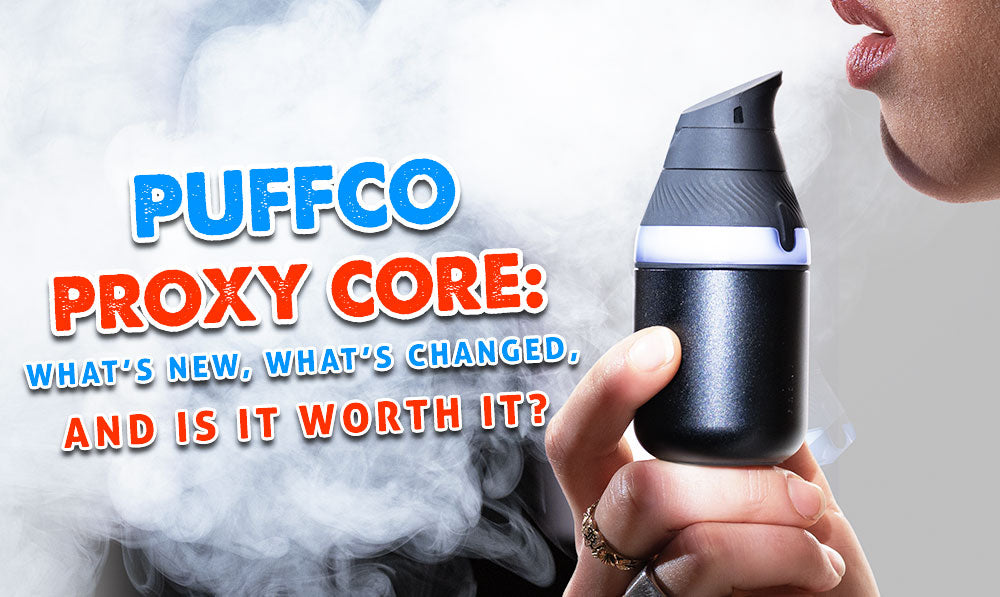 Puffco Proxy Core: What’s New, What's Changed, and Is It Worth It?