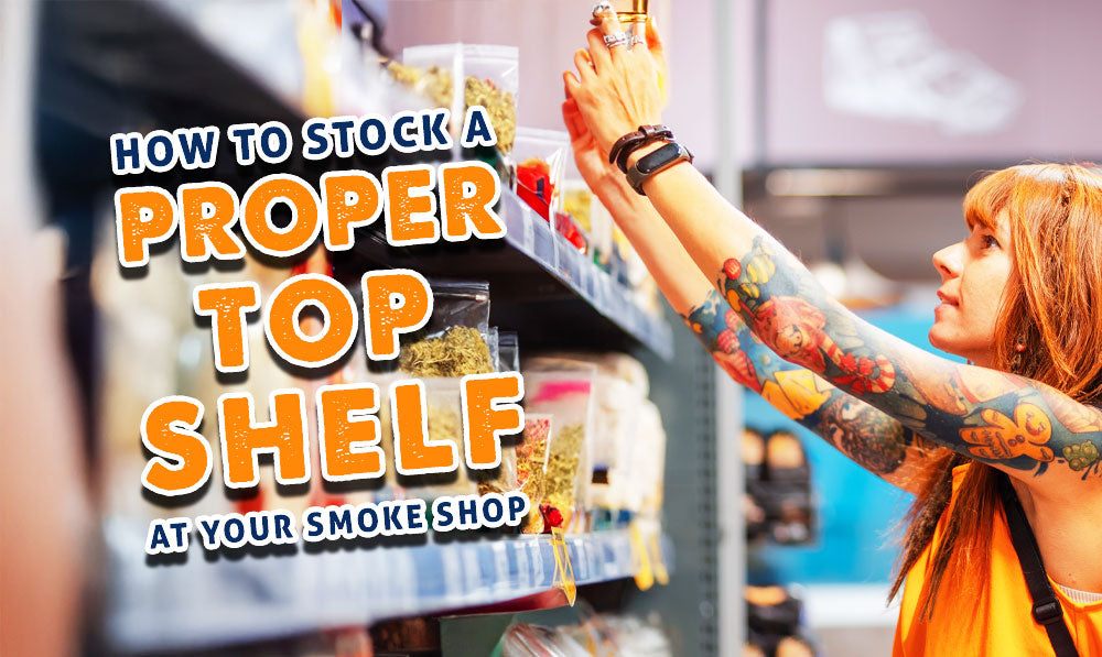 How To Stock A Proper Top Shelf At Your Smoke Shop